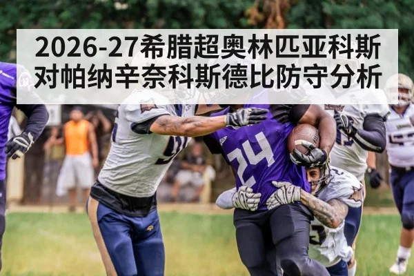 2026-27希腊超奥林匹亚科斯对帕纳辛奈科斯德比防守分析 - kaiyun